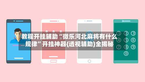 教程开挂辅助“微乐河北麻将有什么规律”开挂神器{透视辅助}全揭秘-第1张图片