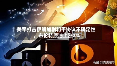 美军打击伊朗加剧和平协议不确定性	，布伦特原油上涨2%-第3张图片