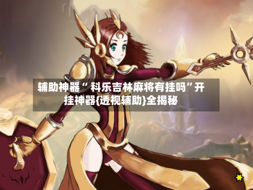 辅助神器“ 科乐吉林麻将有挂吗	”开挂神器{透视辅助}全揭秘-第1张图片