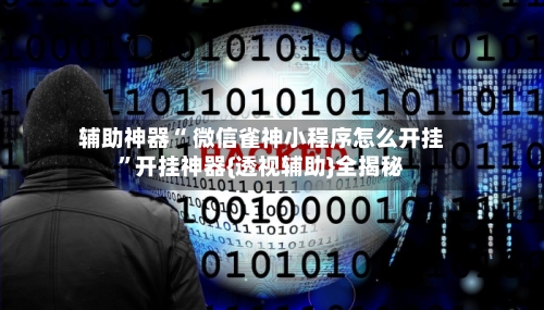 辅助神器“ 微信雀神小程序怎么开挂”开挂神器{透视辅助}全揭秘-第1张图片