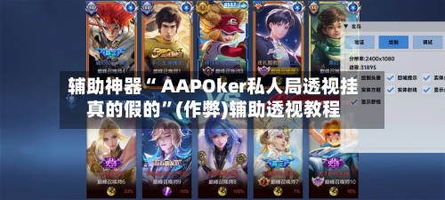 辅助神器“ AAPOker私人局透视挂真的假的”(作弊)辅助透视教程-第1张图片