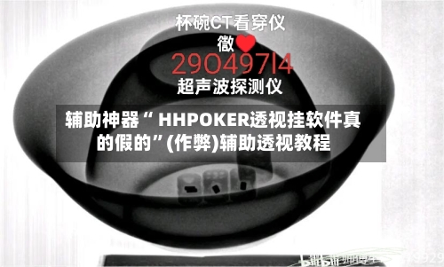 辅助神器“ HHPOKER透视挂软件真的假的”(作弊)辅助透视教程-第2张图片