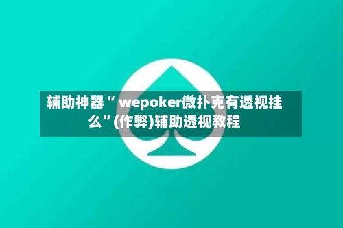 辅助神器“ wepoker微扑克有透视挂么”(作弊)辅助透视教程-第2张图片