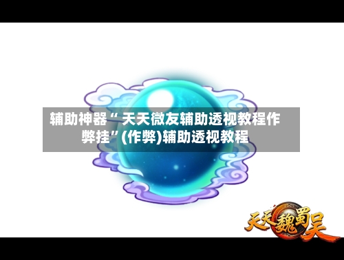 辅助神器“ 天天微友辅助透视教程作弊挂”(作弊)辅助透视教程-第1张图片