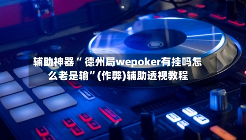 辅助神器“ 德州局wepoker有挂吗怎么老是输	”(作弊)辅助透视教程-第1张图片