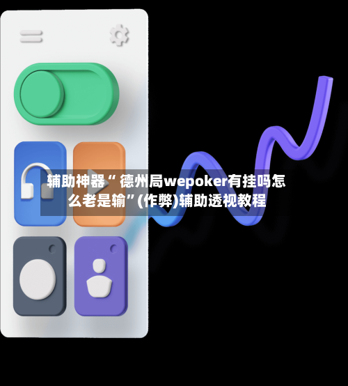 辅助神器“ 德州局wepoker有挂吗怎么老是输”(作弊)辅助透视教程-第3张图片