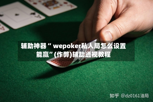 辅助神器“ wepoker私人局怎么设置能赢”(作弊)辅助透视教程-第1张图片