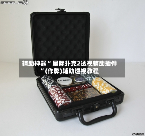 辅助神器“ 星际扑克2透视辅助插件”(作弊)辅助透视教程-第1张图片