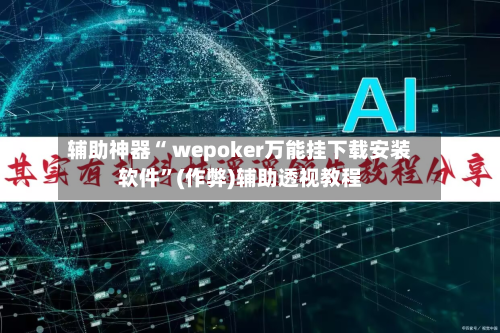辅助神器“ wepoker万能挂下载安装软件”(作弊)辅助透视教程-第1张图片