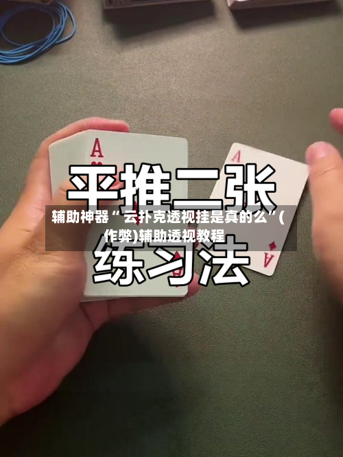 辅助神器“ 云扑克透视挂是真的么”(作弊)辅助透视教程-第1张图片