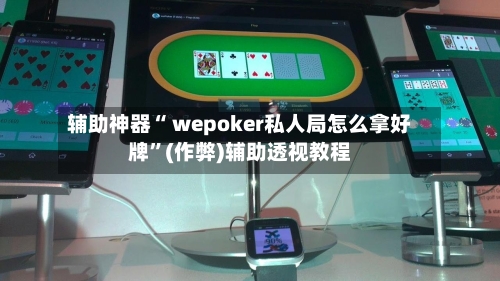 辅助神器“ wepoker私人局怎么拿好牌”(作弊)辅助透视教程-第3张图片